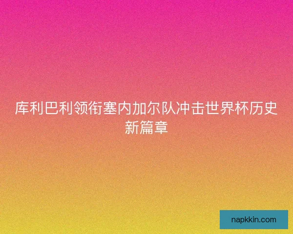 库利巴利领衔塞内加尔队冲击世界杯历史新篇章