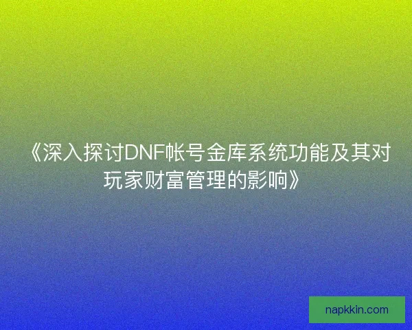 《深入探讨DNF帐号金库系统功能及其对玩家财富管理的影响》