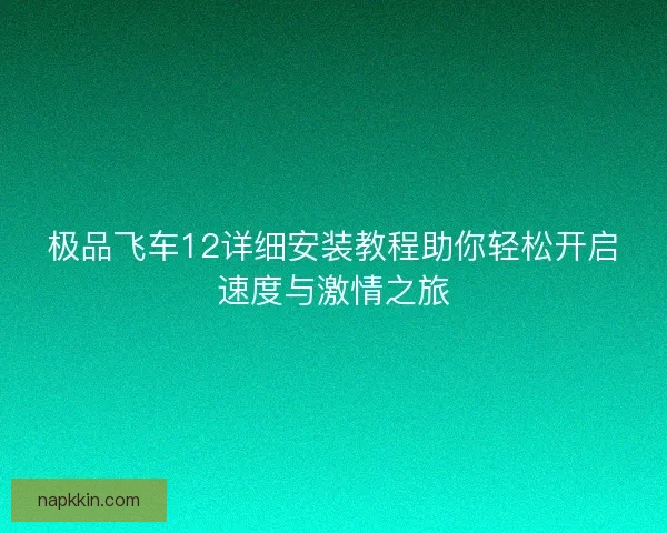 极品飞车12详细安装教程助你轻松开启速度与激情之旅