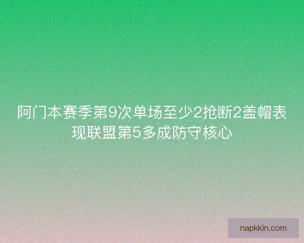 阿门本赛季第9次单场至少2抢断2盖帽表现联盟第5多成防守核心